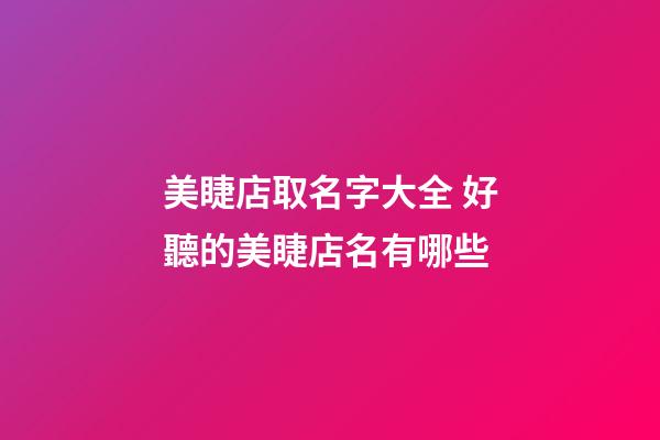 美睫店取名字大全 好聽的美睫店名有哪些-第1張-店鋪起名-玄機派